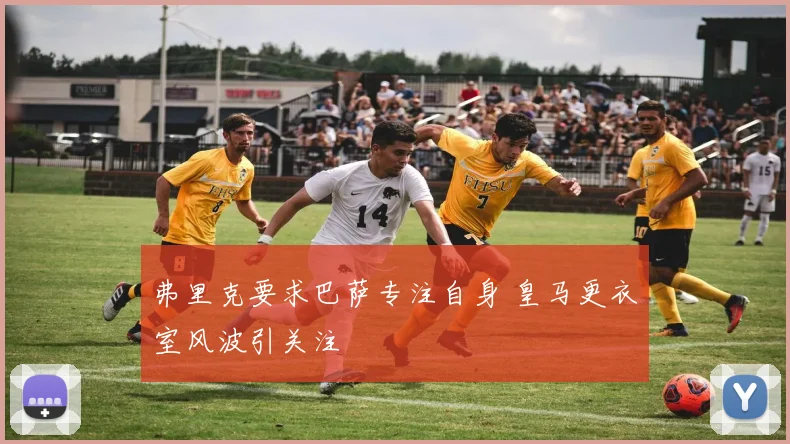 弗里克要求巴萨专注自身 皇马更衣室风波引关注