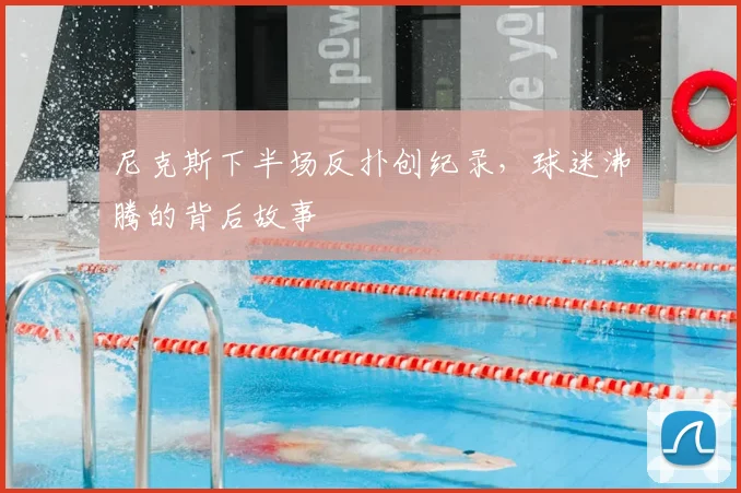 尼克斯下半场反扑创纪录,球迷沸腾的背后故事