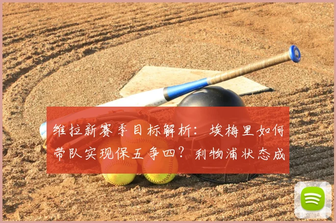 维拉新赛季目标解析:埃梅里如何带队实现保五争四?利物浦状态成关键变数