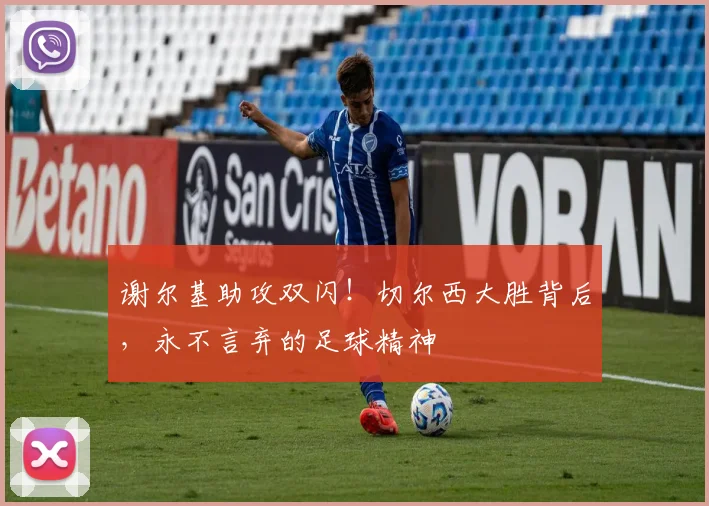 谢尔基助攻双闪!切尔西大胜背后,永不言弃的足球精神