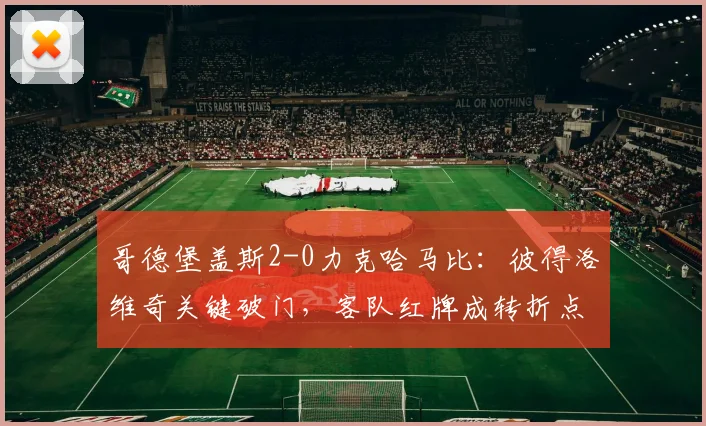 哥德堡盖斯2-0力克哈马比:彼得洛维奇关键破门,客队红牌成转折点,附全场录像回放
